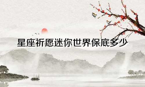 星座祈愿迷你世界保底多少