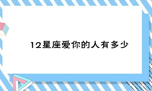 12星座爱你的人有多少