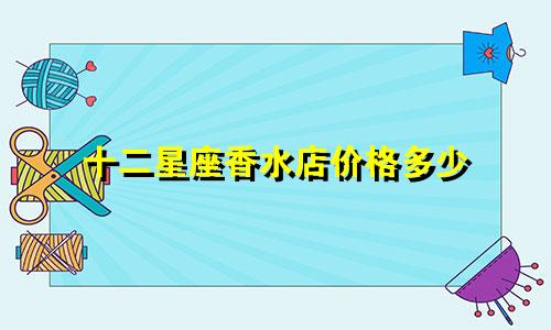 十二星座香水店价格多少