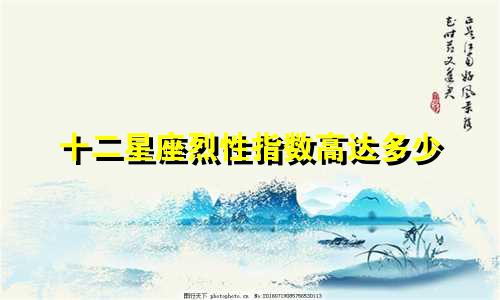 十二星座烈性指数高达多少
