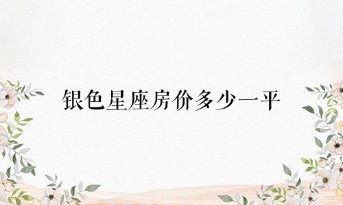 银色星座房价多少一平