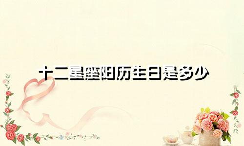 十二星座阳历生日是多少