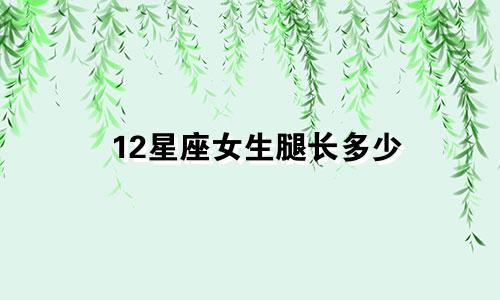 12星座女生腿长多少