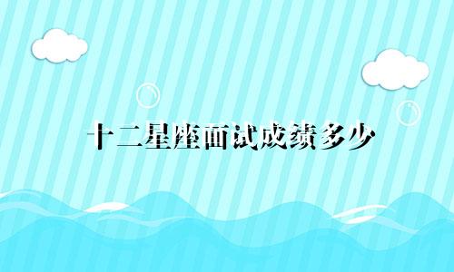 十二星座面试成绩多少
