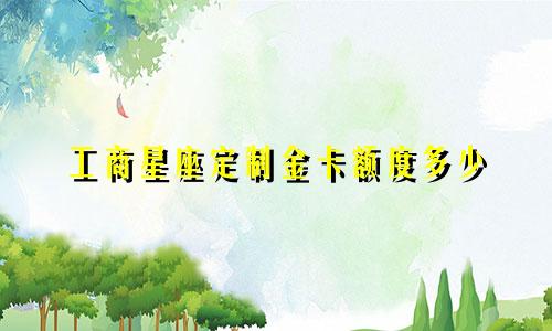工商星座定制金卡额度多少
