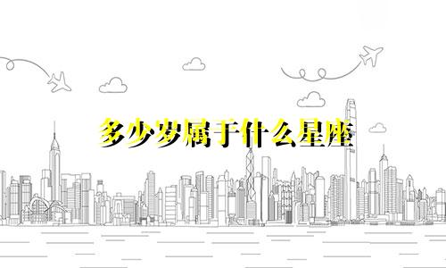 多少岁属于什么星座
