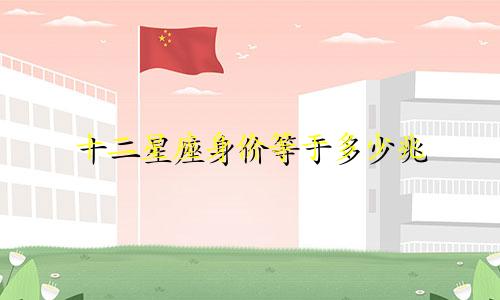 十二星座身价等于多少兆