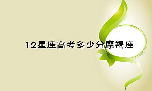 12星座高考多少分摩羯座