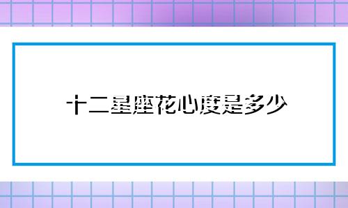十二星座花心度是多少