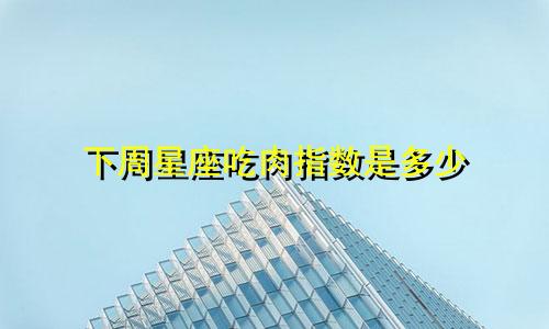 下周星座吃肉指数是多少