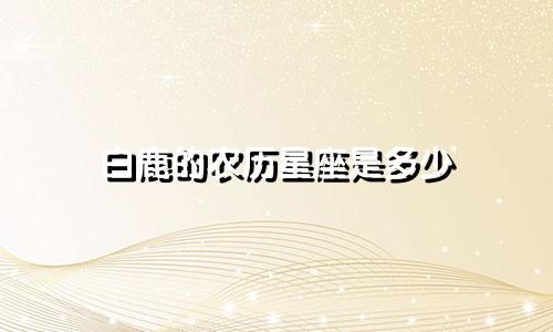 白鹿的农历星座是多少