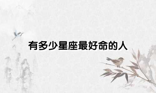 有多少星座最好命的人