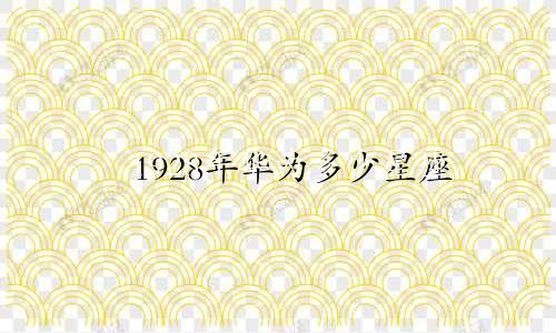 1928年华为多少星座