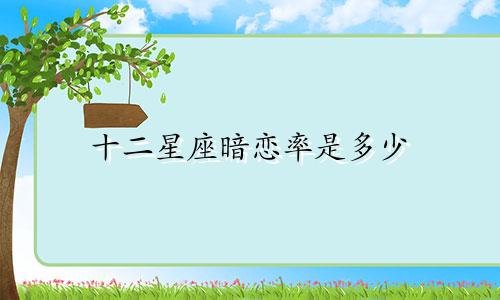 十二星座暗恋率是多少