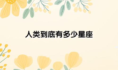 人类到底有多少星座
