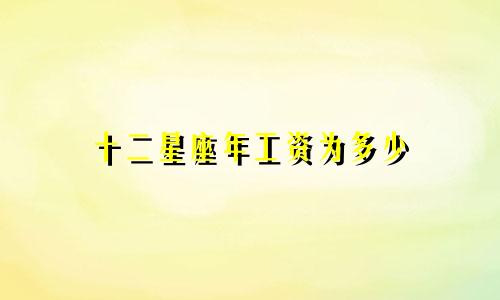 十二星座年工资为多少