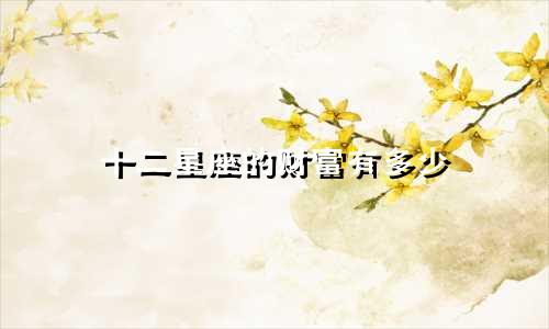 十二星座的财富有多少