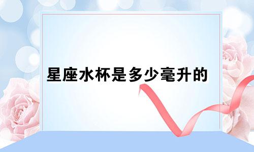 星座水杯是多少毫升的