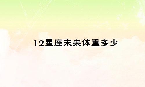 12星座未来体重多少