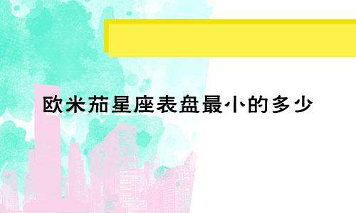 欧米茄星座表盘最小的多少