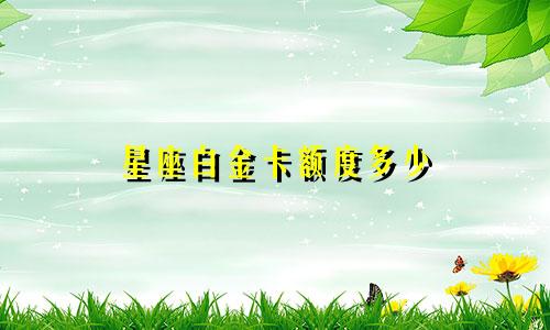星座白金卡额度多少