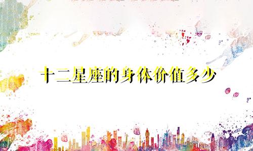 十二星座的身体价值多少