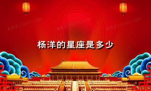杨洋的星座是多少