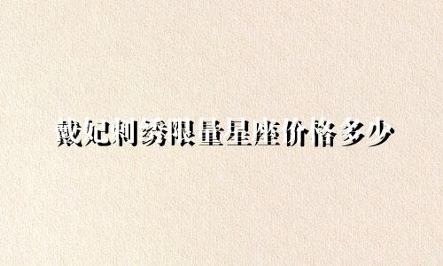 戴妃刺绣限量星座价格多少