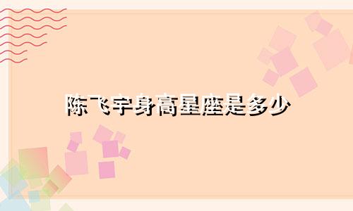 陈飞宇身高星座是多少