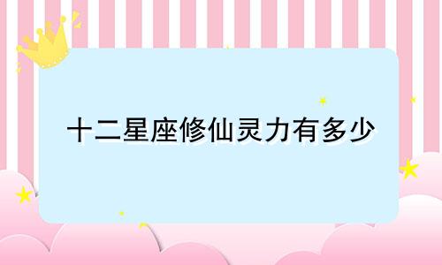 十二星座修仙灵力有多少