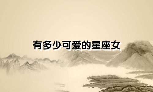 有多少可爱的星座女