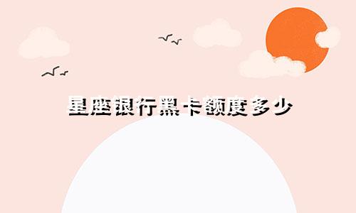 星座银行黑卡额度多少