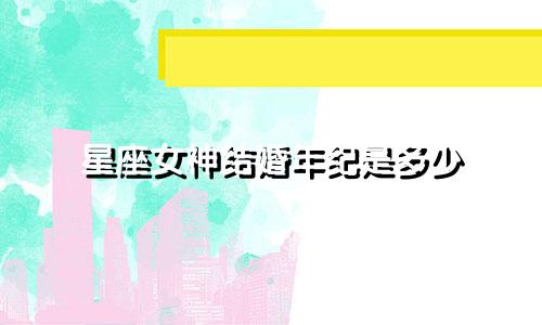 星座女神结婚年纪是多少