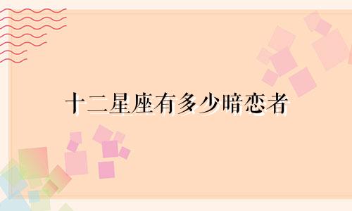 十二星座有多少暗恋者