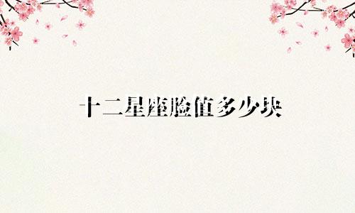 十二星座脸值多少块