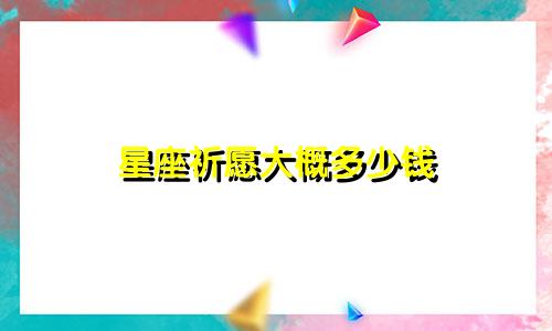 星座祈愿大概多少钱