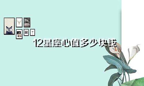 12星座心值多少块钱
