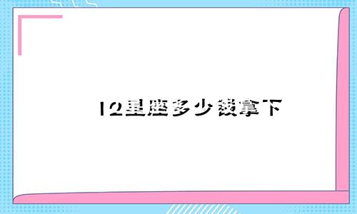 12星座多少钱拿下