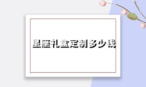 星座礼盒定制多少钱