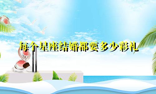 每个星座结婚都要多少彩礼