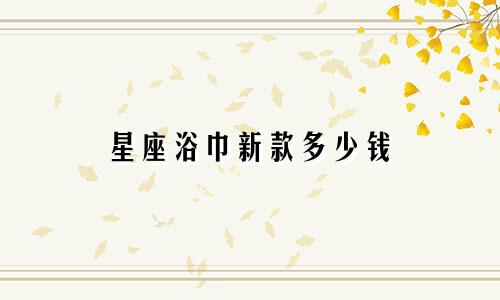 星座浴巾新款多少钱