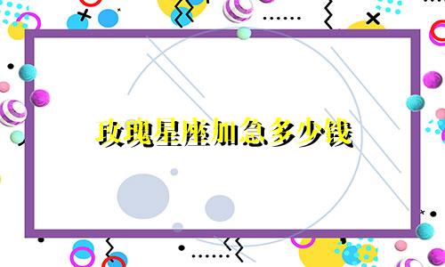 玫瑰星座加急多少钱