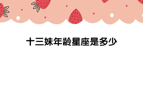 十三妹年龄星座是多少