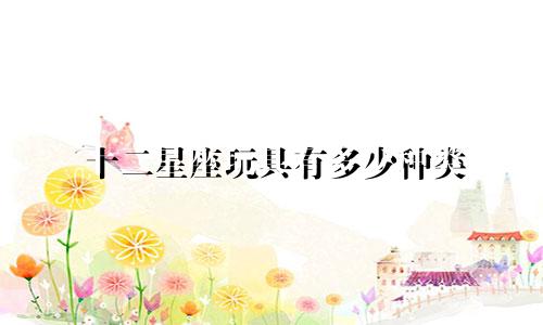 十二星座玩具有多少种类