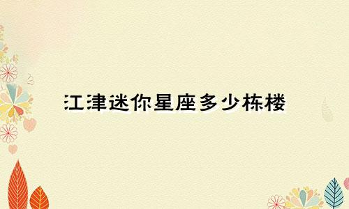 江津迷你星座多少栋楼