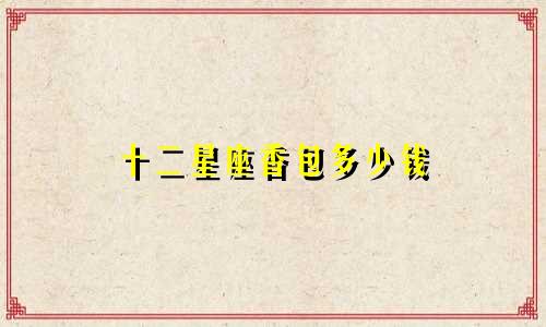 十二星座香包多少钱
