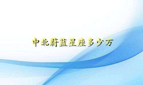中北蔚蓝星座多少万