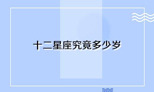 十二星座究竟多少岁