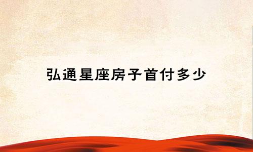弘通星座房子首付多少