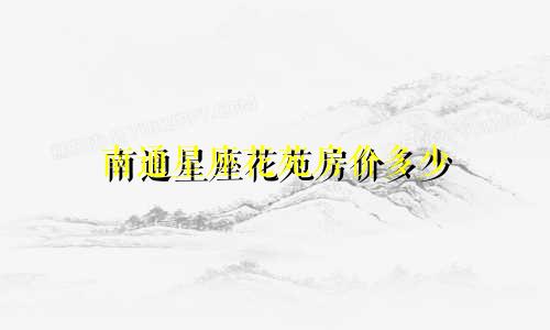 南通星座花苑房价多少